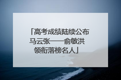 高考成绩陆续公布 马云张一一俞敏洪领衔落榜名人