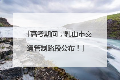 高考期间，乳山市交通管制路段公布！