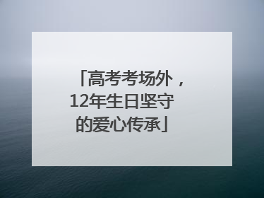 高考考场外，12年生日坚守的爱心传承