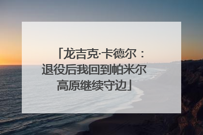 龙吉克·卡德尔：退役后我回到帕米尔高原继续守边