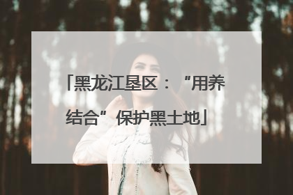 黑龙江垦区：“用养结合”保护黑土地
