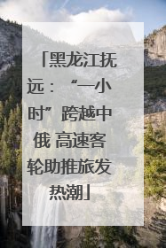 黑龙江抚远：“一小时”跨越中俄 高速客轮助推旅发热潮