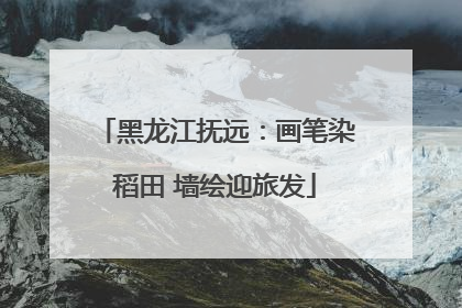 黑龙江抚远：画笔染稻田 墙绘迎旅发