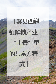 黟县西递镇解锁产业“丰景”里的共富方程式