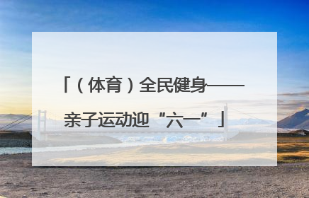 （体育）全民健身——亲子运动迎“六一”