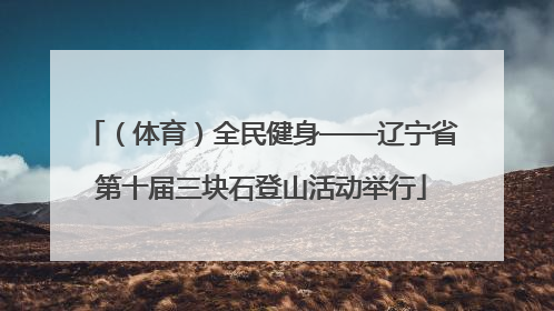 （体育）全民健身——辽宁省第十届三块石登山活动举行