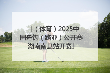 （体育）2025中国舟钓（路亚）公开赛湖南南县站开赛