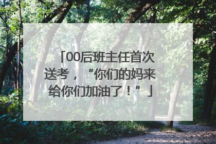 00后班主任首次送考，“你们的妈来给你们加油了！”