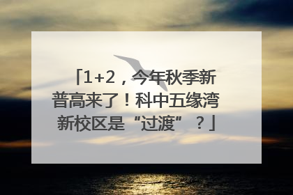 1+2，今年秋季新普高来了！科中五缘湾新校区是“过渡”？