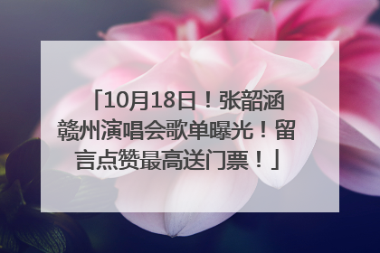 10月18日！张韶涵赣州演唱会歌单曝光！留言点赞最高送门票！