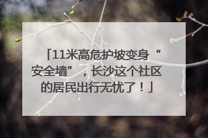 11米高危护坡变身“安全墙”，长沙这个社区的居民出行无忧了！
