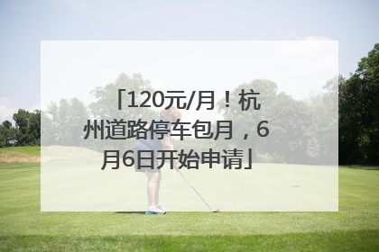 120元/月！杭州道路停车包月，6月6日开始申请
