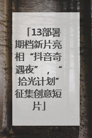 13部暑期档新片亮相“抖音奇遇夜”，“拾光计划”征集创意短片