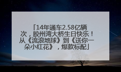14年通车2.58亿辆次，胶州湾大桥生日快乐！从《流浪地球》到《送你一朵小红花》，爆款标配