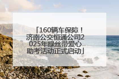 160辆车保障！济南公交恒通公司2025年绿丝带爱心助考活动正式启动