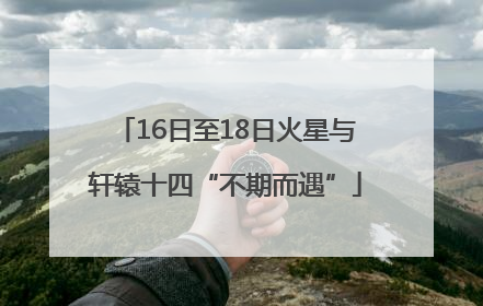 16日至18日火星与轩辕十四“不期而遇”