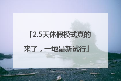 2.5天休假模式真的来了，一地最新试行