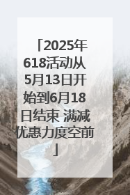 2025年618活动从5月13日开始到6月18日结束 满减优惠力度空前