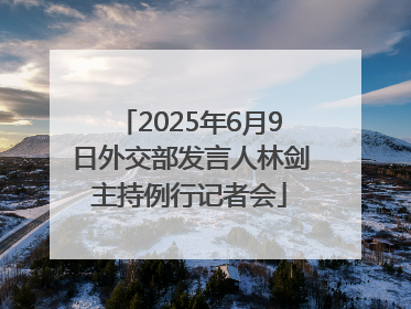 2025年6月9日外交部发言人林剑主持例行记者会