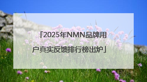 2025年NMN品牌用户真实反馈排行榜出炉