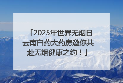 2025年世界无烟日 云南白药大药房邀你共赴无烟健康之约！