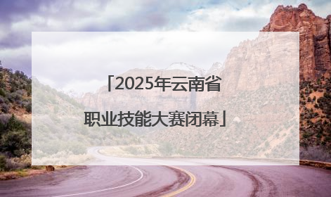 2025年云南省职业技能大赛闭幕