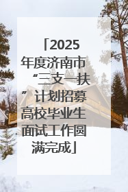 2025年度济南市“三支一扶”计划招募高校毕业生面试工作圆满完成