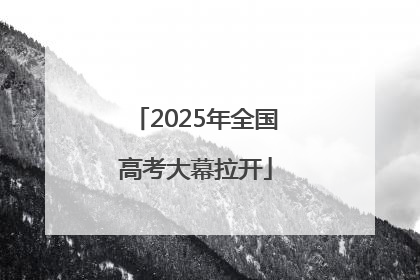 2025年全国高考大幕拉开