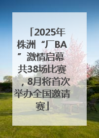 2025年株洲“厂BA”激情启幕 共38场比赛，8月将首次举办全国邀请赛