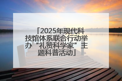 2025年现代科技馆体系联合行动举办“礼赞科学家”主题科普活动