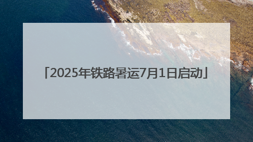 2025年铁路暑运7月1日启动