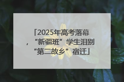 2025年高考落幕，“新疆班”学生泪别“第二故乡”宿迁