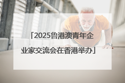 2025鲁港澳青年企业家交流会在香港举办