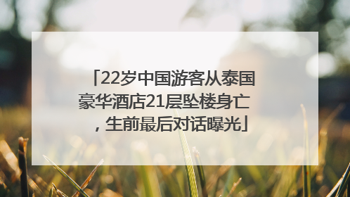 22岁中国游客从泰国豪华酒店21层坠楼身亡，生前最后对话曝光