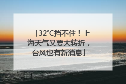 32℃挡不住！上海天气又要大转折，台风也有新消息