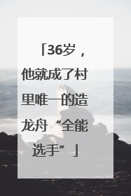 36岁，他就成了村里唯一的造龙舟“全能选手”