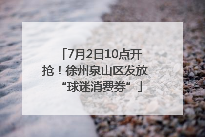 7月2日10点开抢！徐州泉山区发放“球迷消费券”