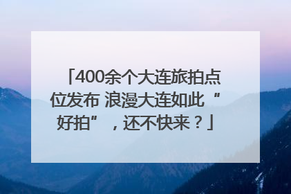 400余个大连旅拍点位发布 浪漫大连如此“好拍”，还不快来？