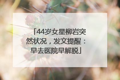 44岁女星柳岩突然状况，发文提醒：早去医院早解脱