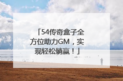 54传奇盒子全方位助力GM，实现轻松躺赢！