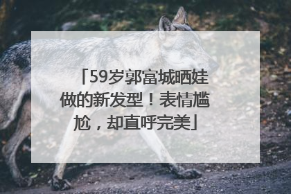 59岁郭富城晒娃做的新发型！表情尴尬，却直呼完美