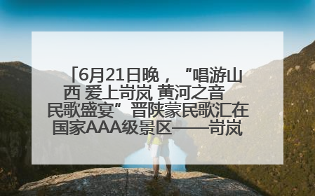 6月21日晚，“唱游山西 爱上岢岚 黄河之音 民歌盛宴”晋陕蒙民歌汇在国家AAA级景区——岢岚宋长城精彩上演