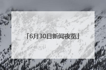 6月30日新闻夜览