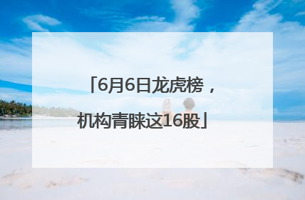 6月6日龙虎榜，机构青睐这16股