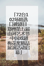 72台102场精选口碑剧目 郑州第五届山河艺术节·中国戏剧梅花奖精品展演活动启幕