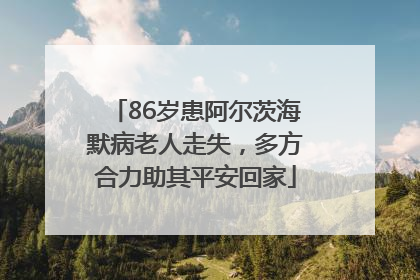 86岁患阿尔茨海默病老人走失，多方合力助其平安回家
