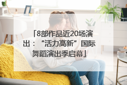 8部作品近20场演出：“活力高新”国际舞蹈演出季启幕