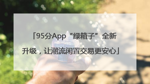 95分App“绿箱子”全新升级，让潮流闲置交易更安心
