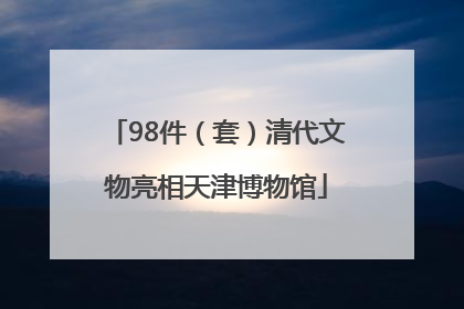 98件（套）清代文物亮相天津博物馆