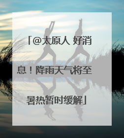 @太原人 好消息！降雨天气将至 暑热暂时缓解